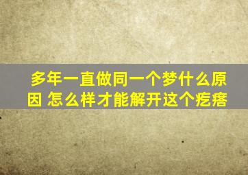 多年一直做同一个梦什么原因 怎么样才能解开这个疙瘩